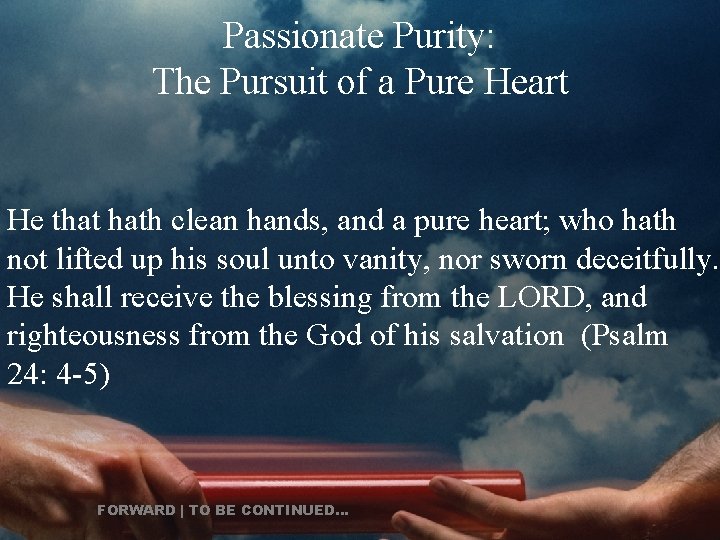 Passionate Purity: The Pursuit of a Pure Heart He that hath clean hands, and