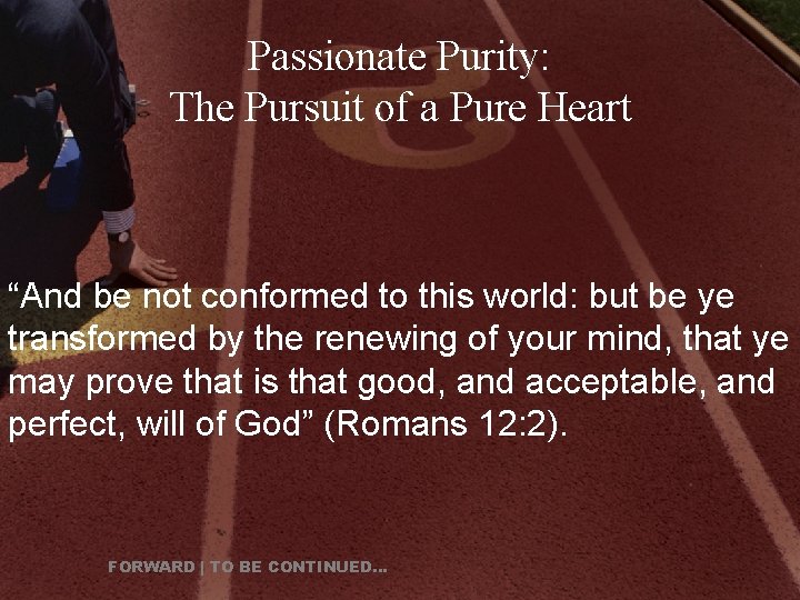 Passionate Purity: The Pursuit of a Pure Heart “And be not conformed to this