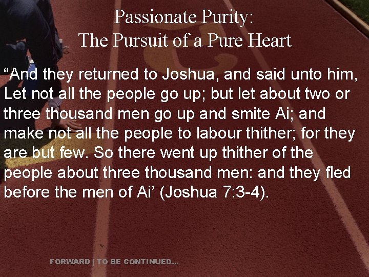 Passionate Purity: The Pursuit of a Pure Heart “And they returned to Joshua, and
