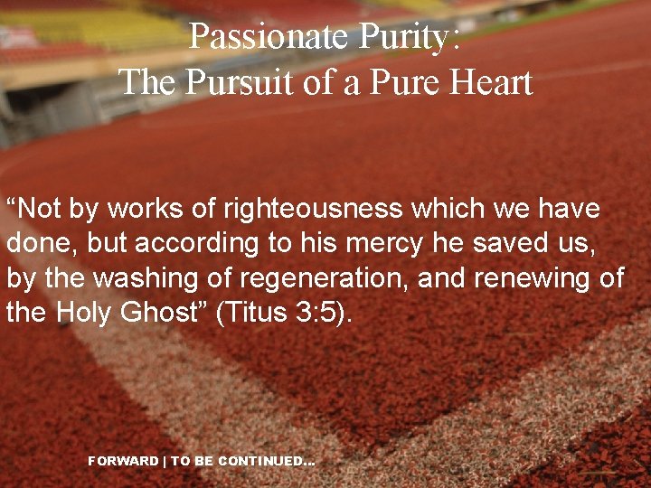Passionate Purity: The Pursuit of a Pure Heart “Not by works of righteousness which
