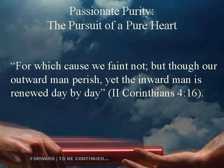 Passionate Purity: The Pursuit of a Pure Heart “For which cause we faint not;