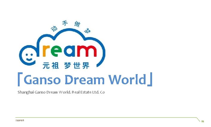 「Ganso Dream World」 Shanghai Ganso Dream World. Real Estate Ltd. Co 7 06 「Ganso Dream World」 Shanghai Ganso Dream World. Real Estate Ltd. Co 7 06