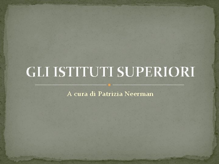 GLI ISTITUTI SUPERIORI A cura di Patrizia Neerman 