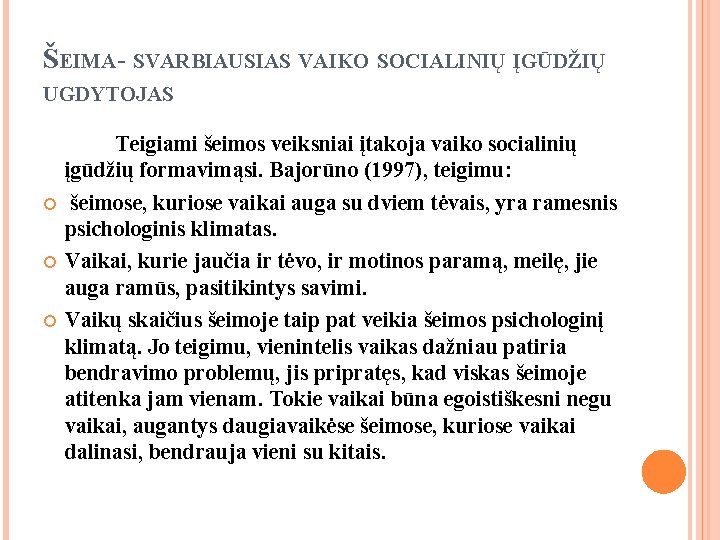 ŠEIMA- SVARBIAUSIAS VAIKO SOCIALINIŲ ĮGŪDŽIŲ UGDYTOJAS Teigiami šeimos veiksniai įtakoja vaiko socialinių įgūdžių formavimąsi. ŠEIMA- SVARBIAUSIAS VAIKO SOCIALINIŲ ĮGŪDŽIŲ UGDYTOJAS Teigiami šeimos veiksniai įtakoja vaiko socialinių įgūdžių formavimąsi.