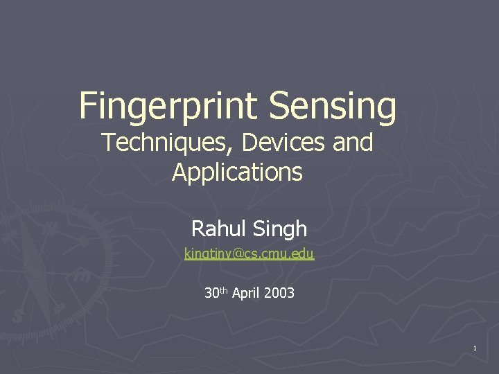 Fingerprint Sensing Techniques, Devices and Applications Rahul Singh kingtiny@cs. cmu. edu 30 th April