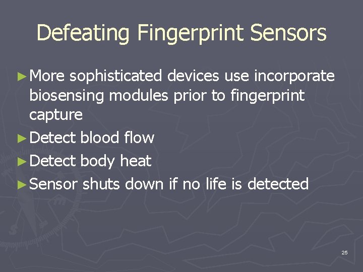 Defeating Fingerprint Sensors ► More sophisticated devices use incorporate biosensing modules prior to fingerprint