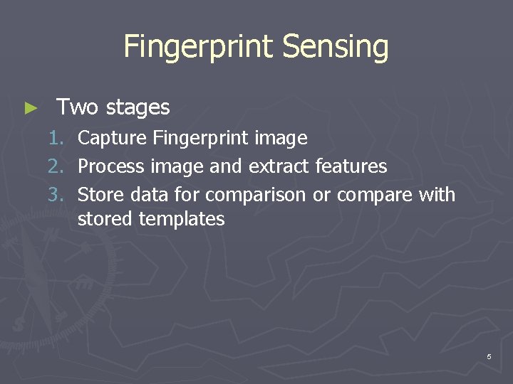 Fingerprint Sensing ► Two stages 1. 2. 3. Capture Fingerprint image Process image and