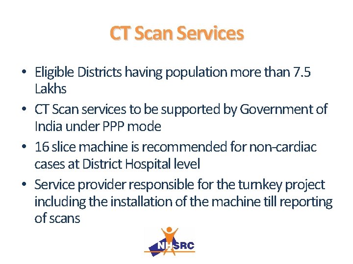 CT Scan Services • Eligible Districts having population more than 7. 5 Lakhs •