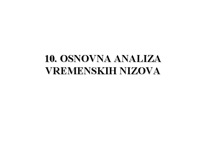 10. OSNOVNA ANALIZA VREMENSKIH NIZOVA 