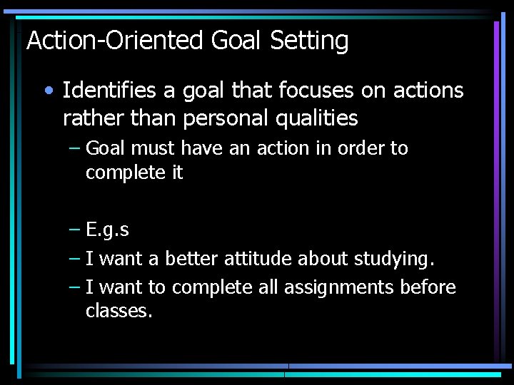 Action-Oriented Goal Setting • Identifies a goal that focuses on actions rather than personal