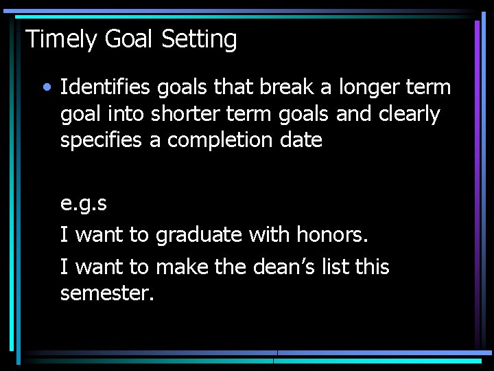 Timely Goal Setting • Identifies goals that break a longer term goal into shorter