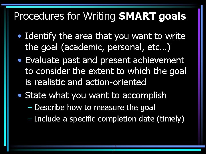 Procedures for Writing SMART goals • Identify the area that you want to write