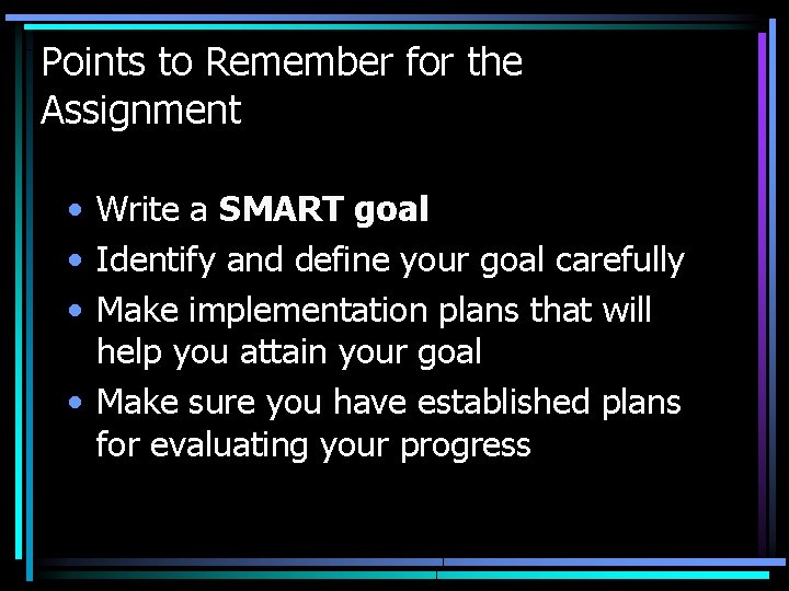Points to Remember for the Assignment • Write a SMART goal • Identify and
