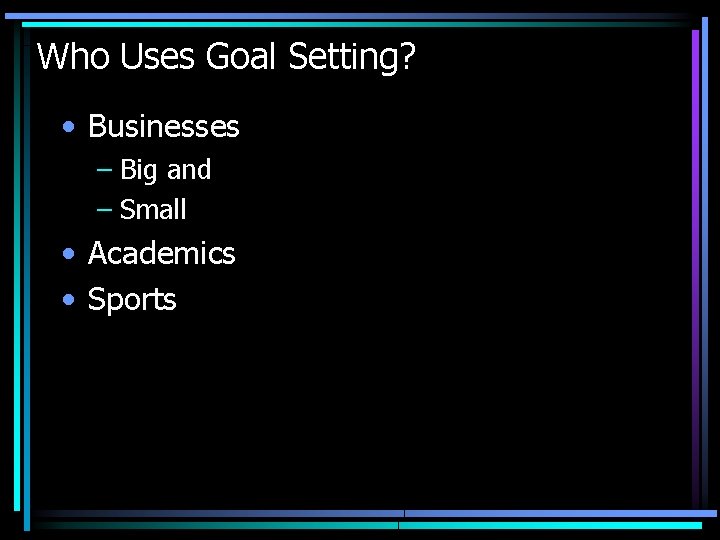 Who Uses Goal Setting? • Businesses – Big and – Small • Academics •