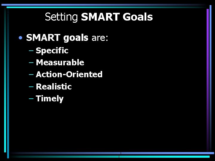 Setting SMART Goals • SMART goals are: – Specific – Measurable – Action-Oriented –