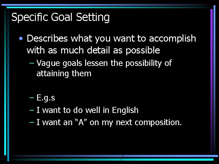 Specific Goal Setting • Describes what you want to accomplish with as much detail