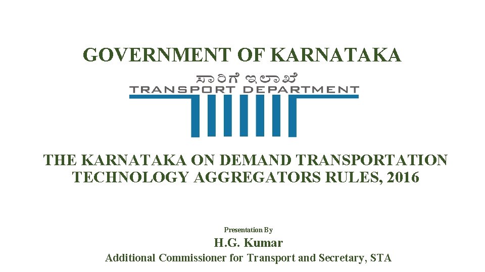 GOVERNMENT OF KARNATAKA THE KARNATAKA ON DEMAND TRANSPORTATION TECHNOLOGY AGGREGATORS RULES, 2016 Presentation By