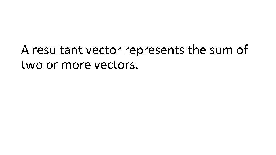 A resultant vector represents the sum of two or more vectors. 