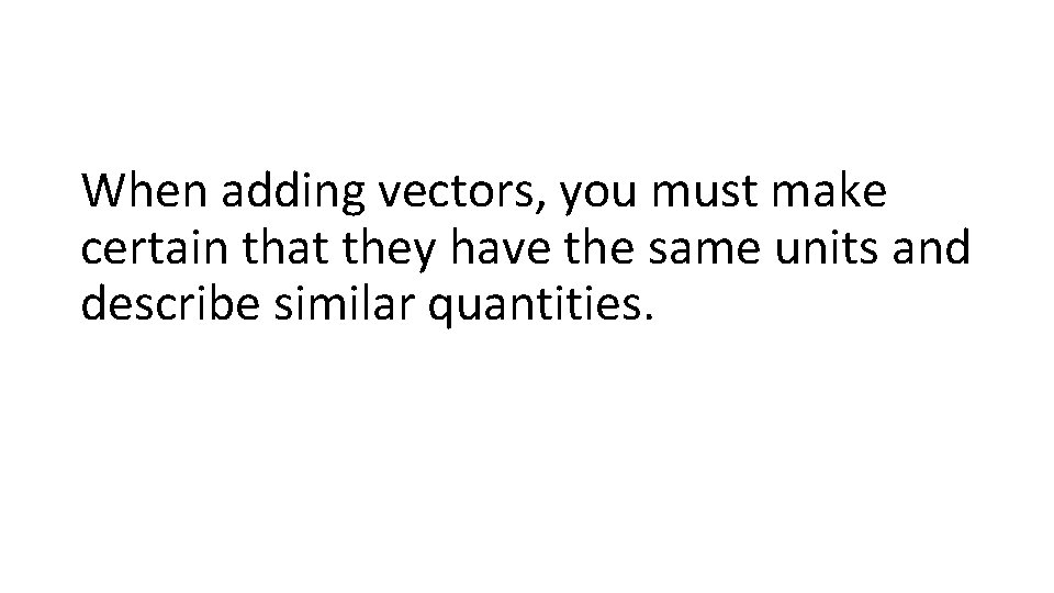 When adding vectors, you must make certain that they have the same units and