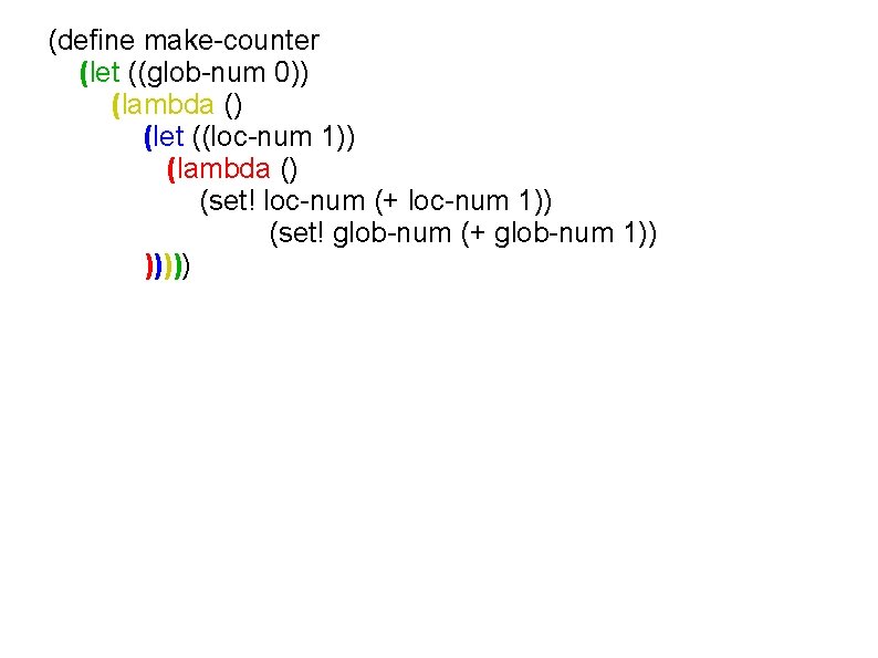 (define make-counter (let ((glob-num 0)) (lambda () (let ((loc-num 1)) (lambda () (set! loc-num