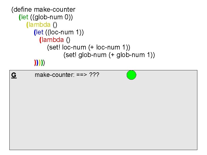 (define make-counter (let ((glob-num 0)) (lambda () (let ((loc-num 1)) (lambda () (set! loc-num