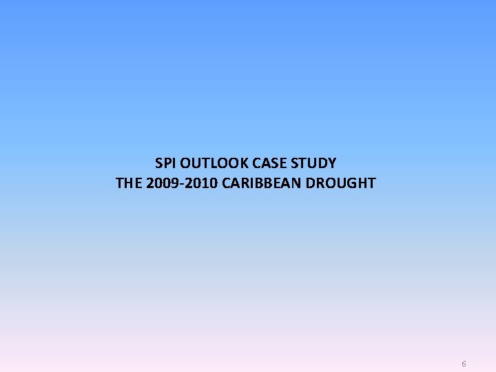 SPI OUTLOOK CASE STUDY THE 2009 -2010 CARIBBEAN DROUGHT 6 