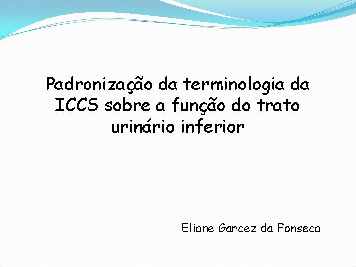 Padronização da terminologia da ICCS sobre a função do trato urinário inferior Eliane Garcez