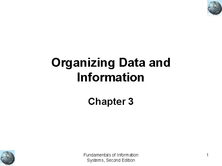 Organizing Data and Information Chapter 3 Fundamentals of Information Systems, Second Edition 1 Organizing Data and Information Chapter 3 Fundamentals of Information Systems, Second Edition 1