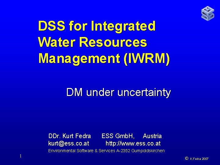 DSS for Integrated Water Resources Management (IWRM) DM under uncertainty DDr. Kurt Fedra kurt@ess.