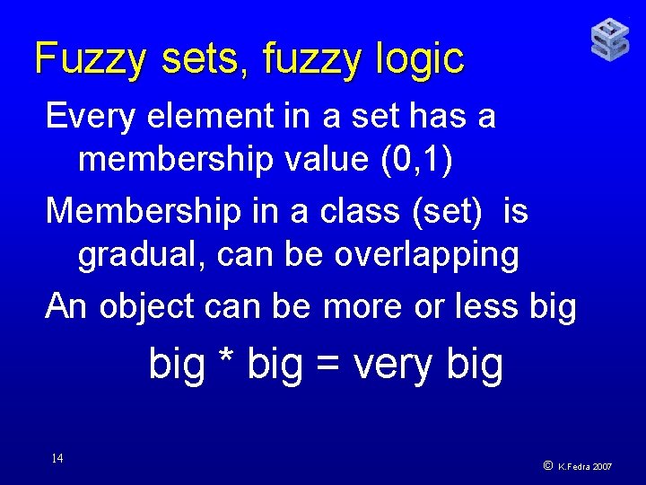Fuzzy sets, fuzzy logic Every element in a set has a membership value (0,