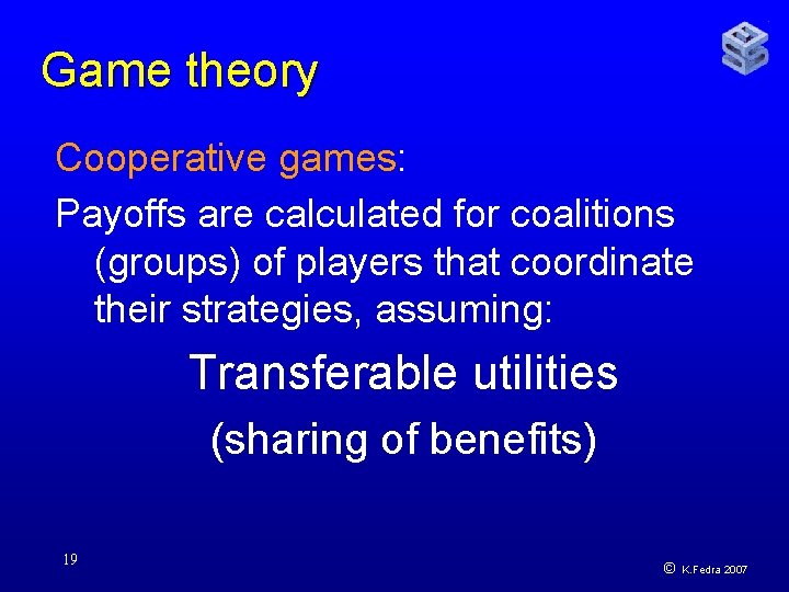 Game theory Cooperative games: Payoffs are calculated for coalitions (groups) of players that coordinate
