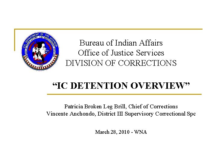 Bureau of Indian Affairs Office of Justice Services DIVISION OF CORRECTIONS “IC DETENTION OVERVIEW”