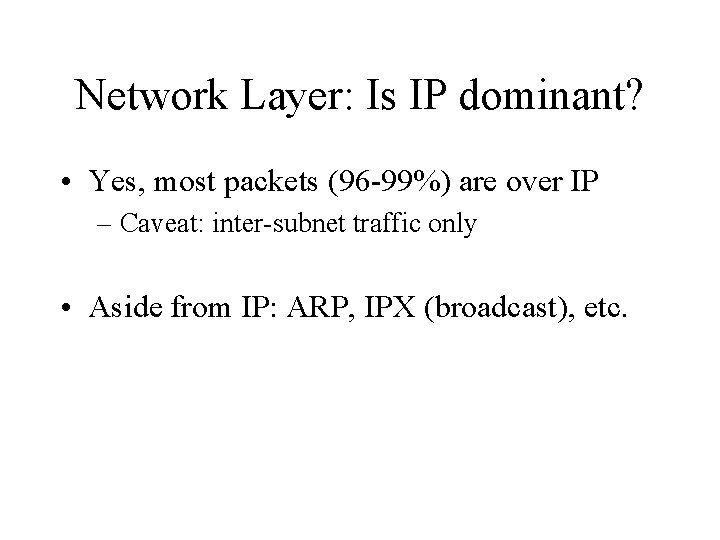 Network Layer: Is IP dominant? • Yes, most packets (96 -99%) are over IP