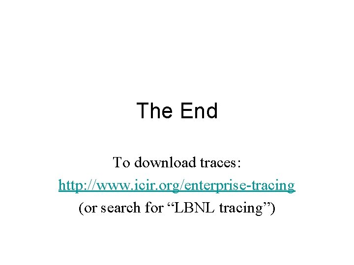 The End To download traces: http: //www. icir. org/enterprise-tracing (or search for “LBNL tracing”)