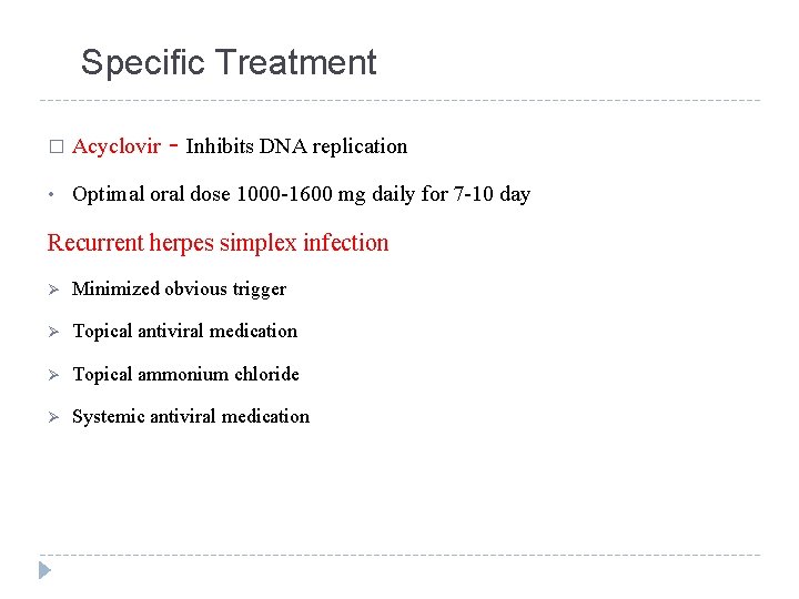 Specific Treatment � Acyclovir - Inhibits DNA replication • Optimal oral dose 1000 -1600