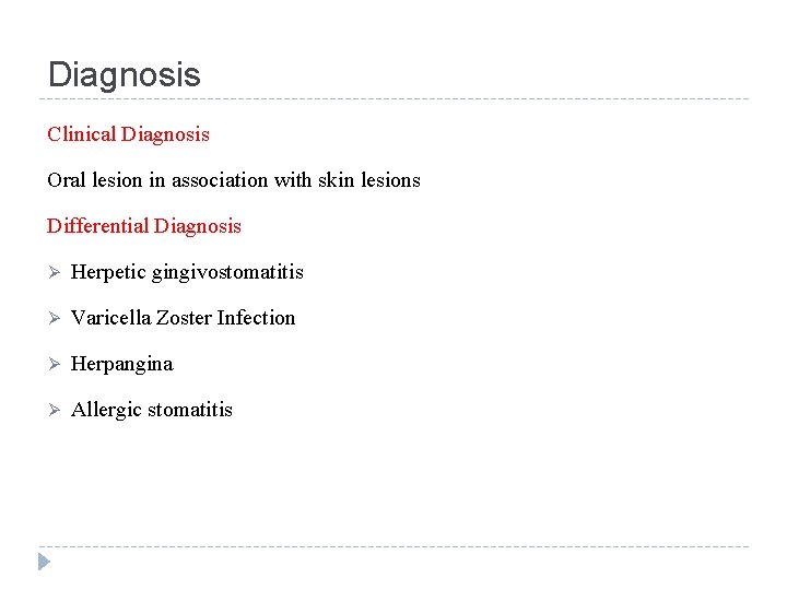 Diagnosis Clinical Diagnosis Oral lesion in association with skin lesions Differential Diagnosis Ø Herpetic