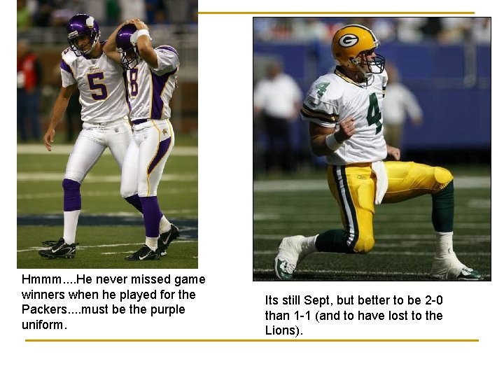 Hmmm. . He never missed game winners when he played for the Packers. .