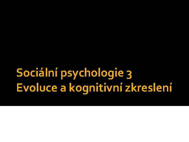 Sociální psychologie 3 Evoluce a kognitivní zkreslení Mgr. Jan Krása, Ph. D. , Katedra