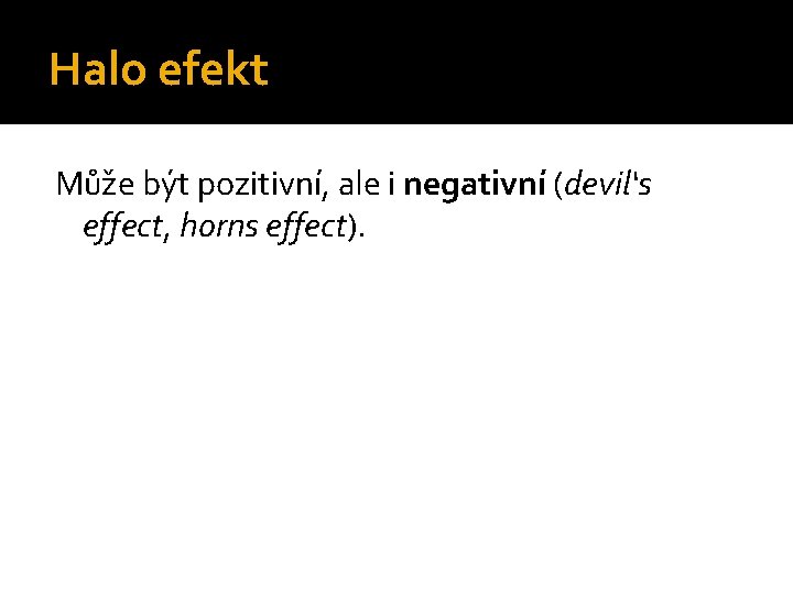 Halo efekt Může být pozitivní, ale i negativní (devil‘s effect, horns effect). 