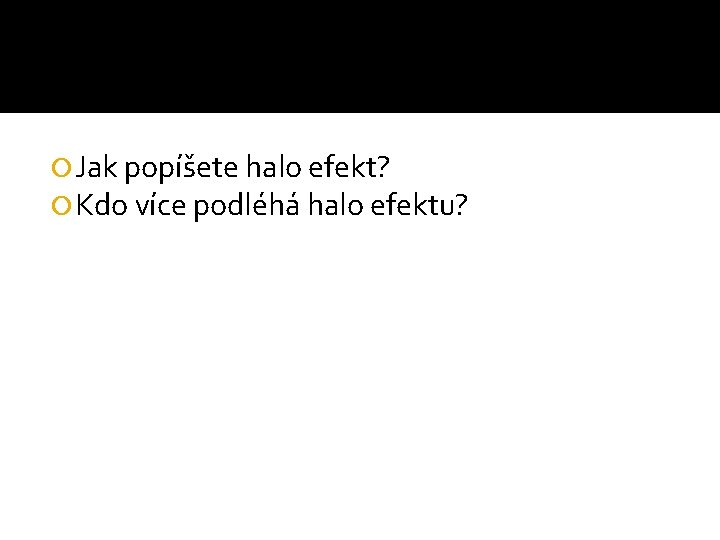  Jak popíšete halo efekt? Kdo více podléhá halo efektu? 