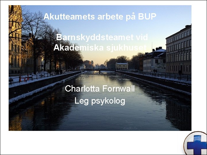 Akutteamets arbete på BUP Barnskyddsteamet vid Akademiska sjukhuset Charlotta Fornwall Leg psykolog 