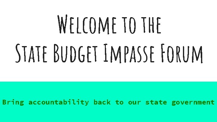 Welcome to the State Budget Impasse Forum Bring accountability back to our state government
