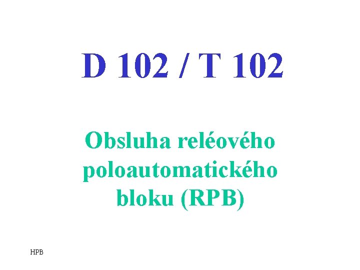 D 102 / T 102 Obsluha reléového poloautomatického bloku (RPB) HPB 