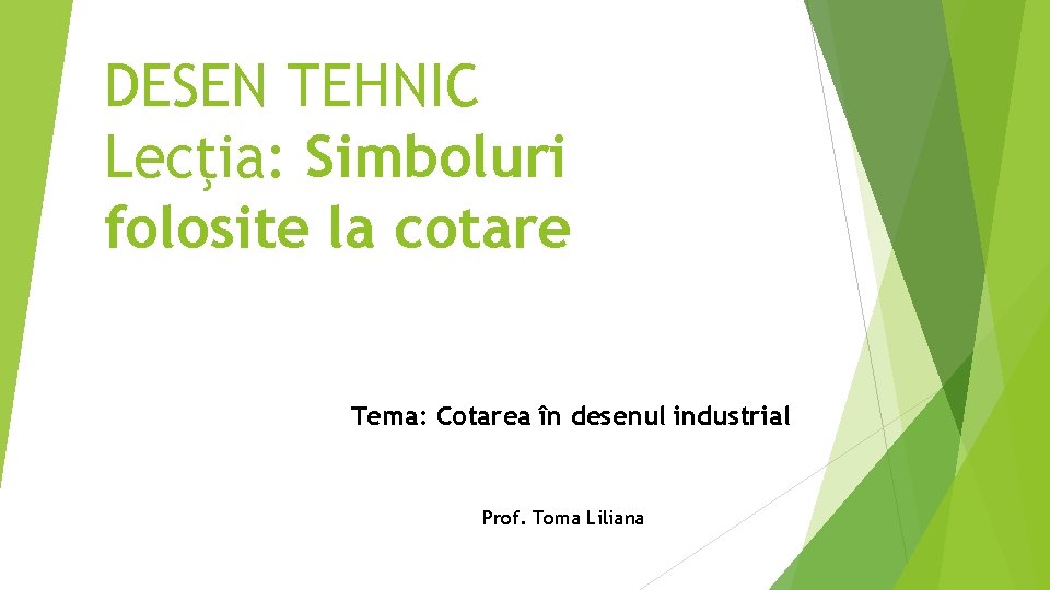 DESEN TEHNIC Lecţia: Simboluri folosite la cotare Tema: Cotarea în desenul industrial Prof. Toma