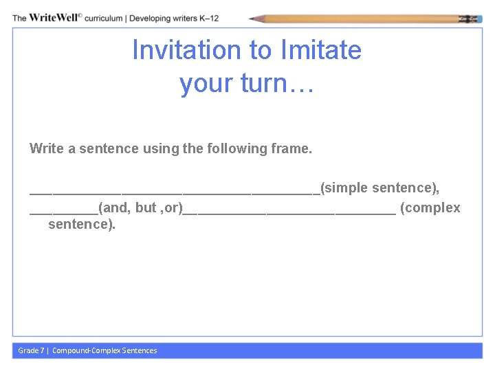 Invitation to Imitate your turn… Write a sentence using the following frame. ___________________(simple sentence),