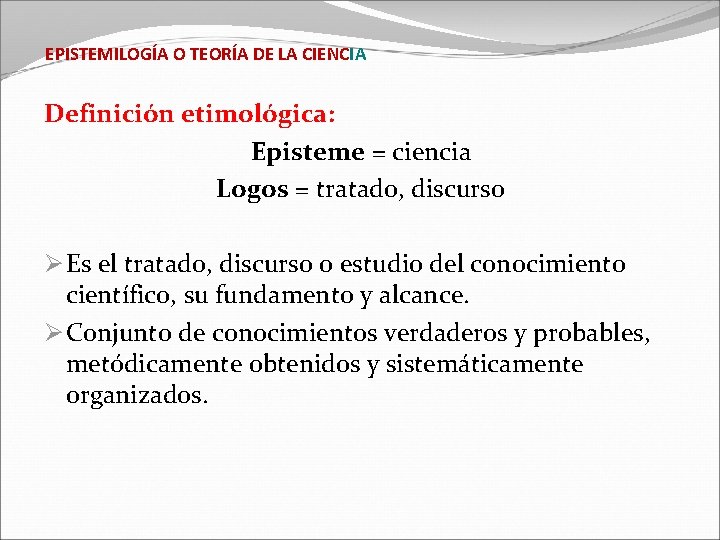 EPISTEMILOGÍA O TEORÍA DE LA CIENCIA Definición etimológica: Episteme = ciencia Logos = tratado,