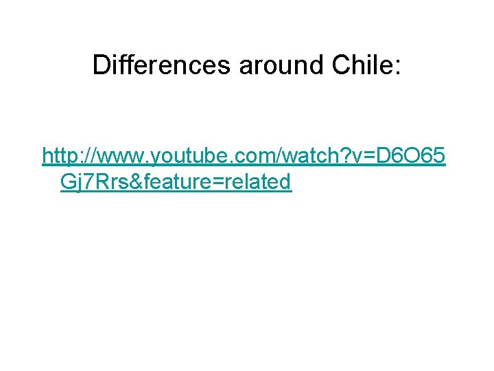 Differences around Chile: http: //www. youtube. com/watch? v=D 6 O 65 Gj 7 Rrs&feature=related