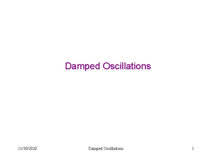 Damped Oscillations 11/30/2020 Damped Oscillations 1 
