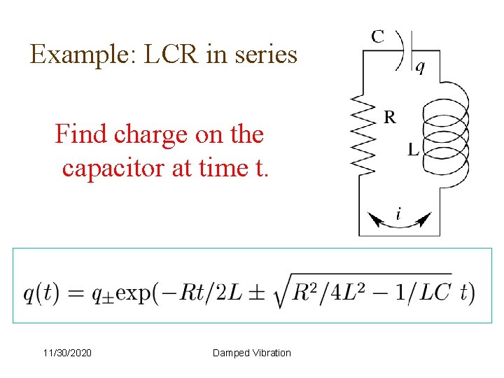 Example: LCR in series Find charge on the capacitor at time t. 11/30/2020 Damped
