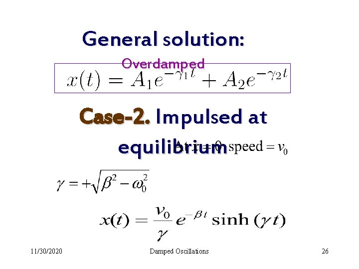 General solution: Overdamped Case-2. Impulsed at equilibrium 11/30/2020 Damped Oscillations 26 